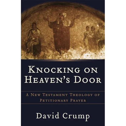 Knocking on Heaven's Door: A New Testament Theology of Petitionary Prayer - Paperback