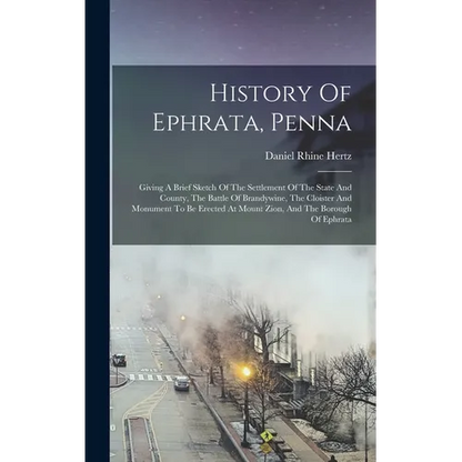 History Of Ephrata, Penna: Giving A Brief Sketch Of The Settlement Of The State And County, The Battle Of Brandywine, The Cloister And Monument T - Hardcover