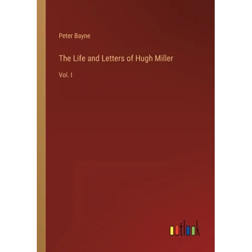 The Life and Letters of Hugh Miller: Vol. I - Paperback