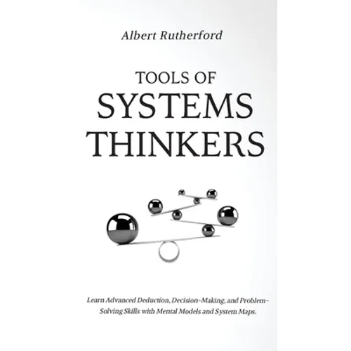 Tools of Systems Thinkers: Learn Advanced Deduction, Decision-Making, and Problem-Solving Skills with Mental Models and System Maps. - Hardcover