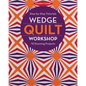 Wedge Quilt Workshop: Step-By-Step Tutorials 10 Stunning Projects - Paperback