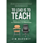 To Lead Is to Teach: Stories and Strategies from the Classroom to the Boardroom - Hardcover