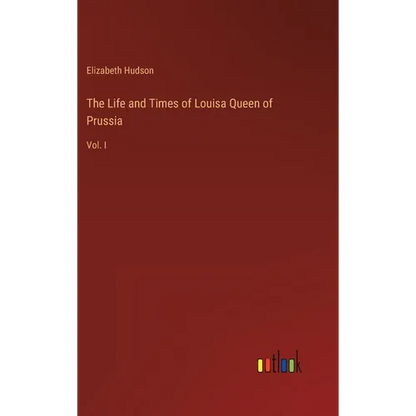 The Life and Times of Louisa Queen of Prussia: Vol. I - Hardcover