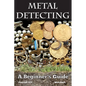 Metal Detecting: A Beginner's Guide: to Mastering the Greatest Hobby In the World - Paperback
