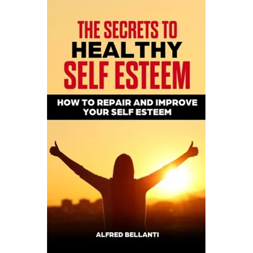 The Secrets to Healthy Self Esteem: How to repair and improve your self esteem - Paperback