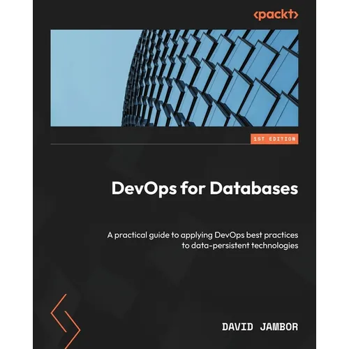 DevOps for Databases: A practical guide to applying DevOps best practices to data-persistent technologies - Paperback