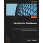DevOps for Databases: A practical guide to applying DevOps best practices to data-persistent technologies - Paperback