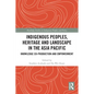 Indigenous Peoples, Heritage and Landscape in the Asia Pacific: Knowledge Co-Production and Empowerment - Paperback
