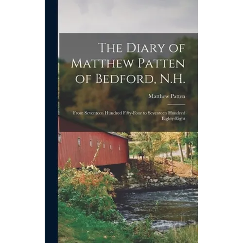 The Diary of Matthew Patten of Bedford, N.H.: From Seventeen Hundred Fifty-four to Seventeen Hundred Eighty-eight - Hardcover
