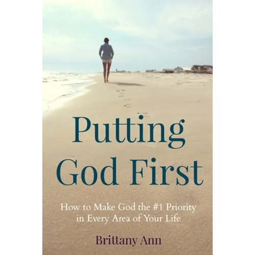 Putting God First: How to Make God the #1 Priority in Every Area of Your Life - Paperback