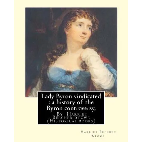 Lady Byron vindicated: a history of the Byron controversy, from its beginning: in 1816 to the present time, By Harriet Beecher Stowe (Historical books - Paperback