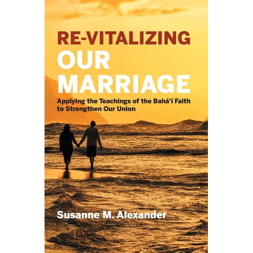 Re-Vitalizing Our Marriage: Applying the Teachings of the Bahá'í Faith to Strengthen Our Union - Paperback