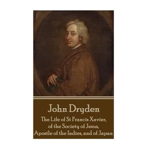 John Dryden - The Life of St Francis Xavier, of the Society of Jesus, Apostle - Paperback
