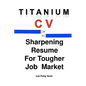 Titanium CV: Sharpening Resume For Tougher Job Market - Paperback