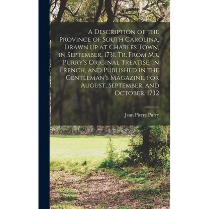 A Description of the Province of South Carolina, Drawn up at Charles Town, in September, 1731. Tr. From Mr. Purry's Original Treatise, in French, and - Hardcover