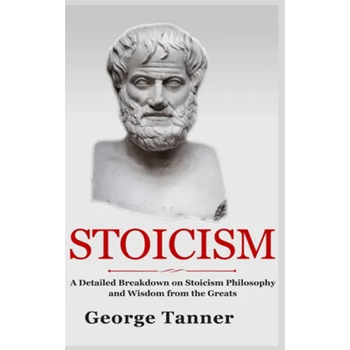 Stoicism - Hardcover Version: A Detailed Breakdown of Stoicism Philosophy and Wisdom from the Greats: A Complete Guide To Stoicism - Hardcover