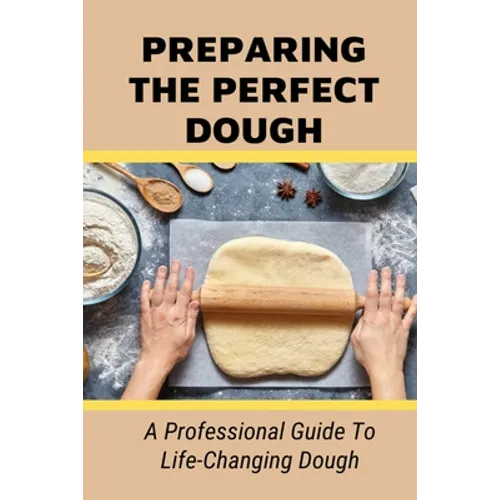 Preparing The Perfect Dough: A Professional Guide To Life-Changing Dough: Dough Making Tips From The Pizza Chef - Paperback