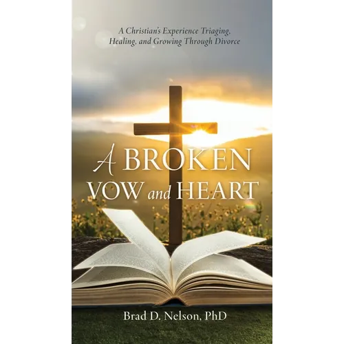 A Broken Vow and Heart: A Christian's Experience Triaging, Healing, and Growing Through Divorce - Hardcover
