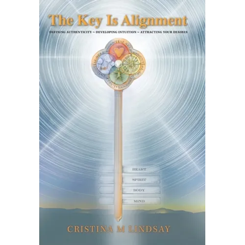 The Key Is Alignment: Defining Authenticity Developing Intuition Attracting Your Desires - Hardcover