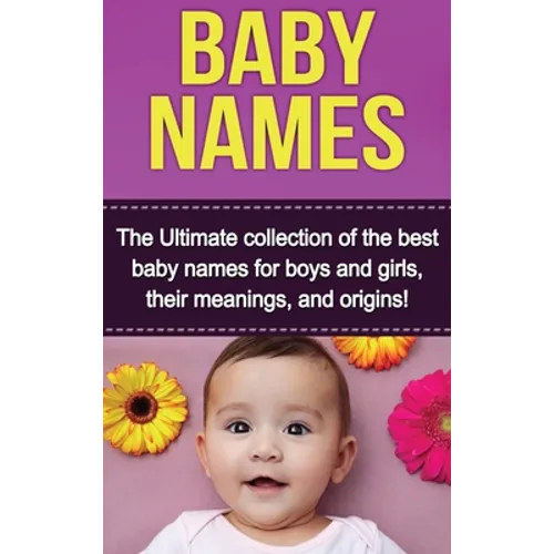 Baby Names: The Ultimate collection of the best baby names for boys and girls, their meanings, and origins! - Hardcover