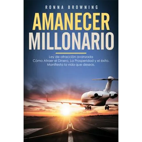 Amanecer Millonario. Ley de Atracción Avanzada: Cómo Atraer El Dinero, La Prosperidad Y El Éxito. Manifiesta La Vida Que Deseas. Una Guía Paso a Paso. - Paperback