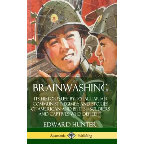 Brainwashing: Its History; Use by Totalitarian Communist Regimes; and Stories of American and British Soldiers and Captives Who Defied It (Hardcover) - Hardcover