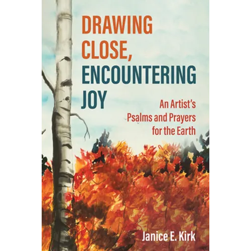 Drawing Close, Encountering Joy: An Artist's Psalms and Prayers for the Earth - Hardcover