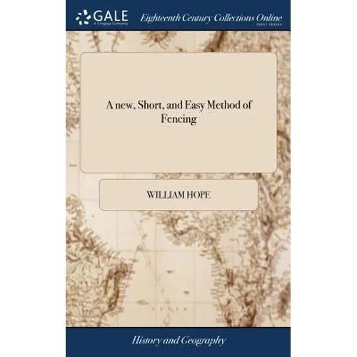 A new, Short, and Easy Method of Fencing: Or, the art of the Broad and Small-sword Rectified and Compendized. ... By Sir William Hope, Baronet. The Th - Hardcover