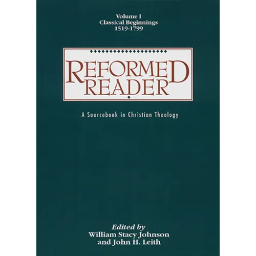 Reformed Reader: A Sourcebook in Christian Theology: Volume 1: Classical Beginnings, 1519-1799 - Paperback