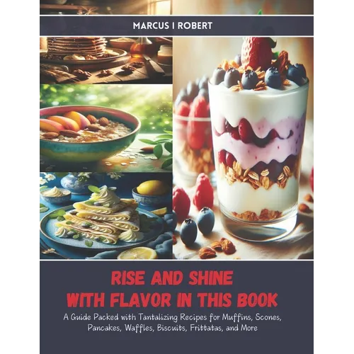 Rise and Shine with Flavor in this Book: A Guide Packed with Tantalizing Recipes for Muffins, Scones, Pancakes, Waffles, Biscuits, Frittatas, and More - Paperback