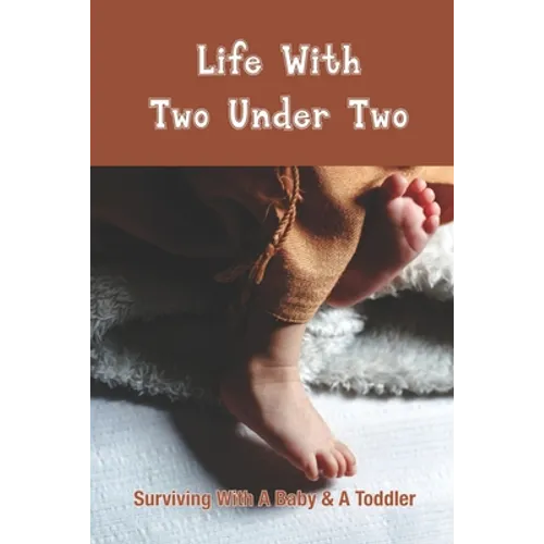 Life With Two Under Two: Surviving With A Baby & A Toddler: Life With Newborn And 1 Year Old - Paperback