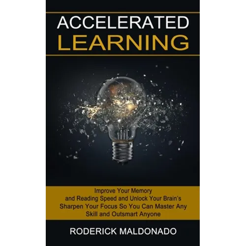 Accelerated Learning: Improve Your Memory and Reading Speed and Unlock Your Brain's (Sharpen Your Focus So You Can Master Any Skill and Outsmart Anyon - Paperback