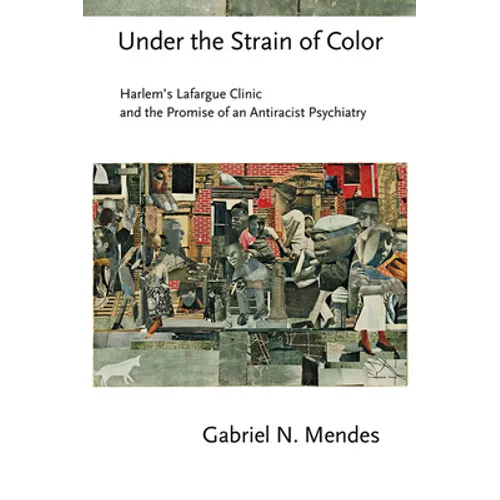 Under the Strain of Color: Harlem's Lafargue Clinic and the Promise of an Antiracist Psychiatry - Hardcover