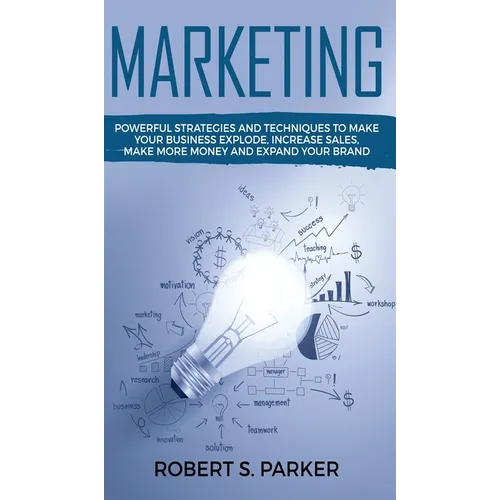 Marketing: Powerful Strategies and Techniques to Make your Business Explode, Increase Sales, Make More Money and Expand Your Bran - Hardcover