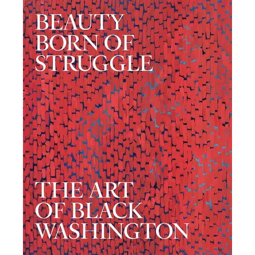 Beauty Born of Struggle: The Art of Black Washington Volume 83 - Hardcover