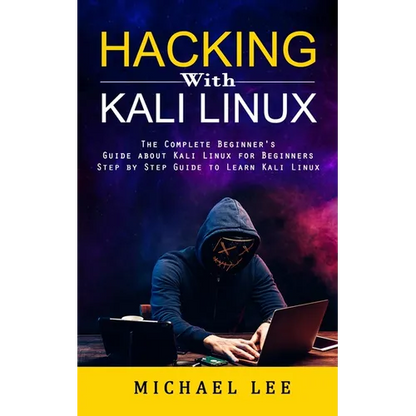 Hacking With Kali Linux: The Complete Beginner's Guide about Kali Linux for Beginners (Step by Step Guide to Learn Kali Linux for Hackers) - Paperback
