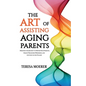The Art of Assisting Aging Parents: Discover the Journey to Honor Your Parents, Create Treasured Memories, and Live Life to the Fullest - Paperback