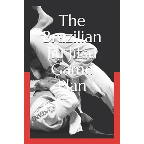 The Brazilian Jiu Jitsu Game Plan: How to develop a BJJ Game - Paperback