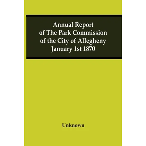 Annual Report Of The Park Commission Of The City Of Allegheny January 1St 1870 - Paperback