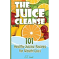 The Juice Cleanse: 101 Healthy Juicing Recipes for Weight Loss - Paperback