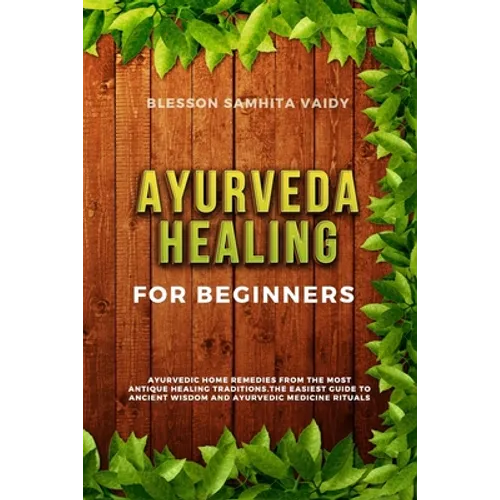 Ayurveda Healing for Beginners: Ayurvedic Home Remedies From The Most Antique Healing Tradi-tions. The Easiest Guide To Ancient Wisdom And Ayurvedic M - Paperback