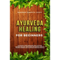 Ayurveda Healing for Beginners: Ayurvedic Home Remedies From The Most Antique Healing Tradi-tions. The Easiest Guide To Ancient Wisdom And Ayurvedic M - Paperback