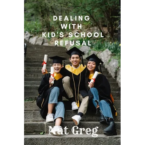 Dealing with Kid's School Refusal: How Parents Can Help Their Kids to Overcome School Phobia - Paperback