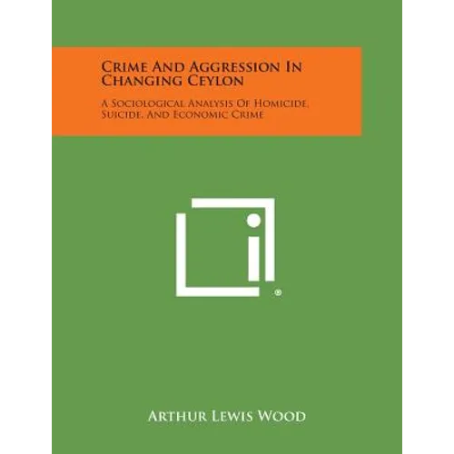 Crime And Aggression In Changing Ceylon: A Sociological Analysis Of Homicide, Suicide, And Economic Crime - Paperback