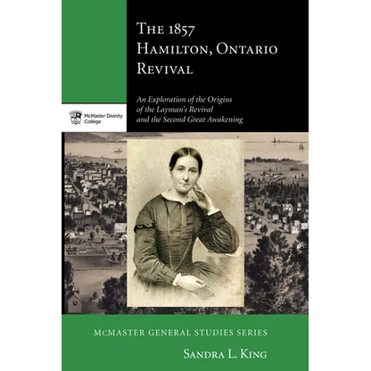 The 1857 Hamilton, Ontario Revival: An Exploration of the Origins of the Layman's Revival and the Second Great Awakening - Paperback