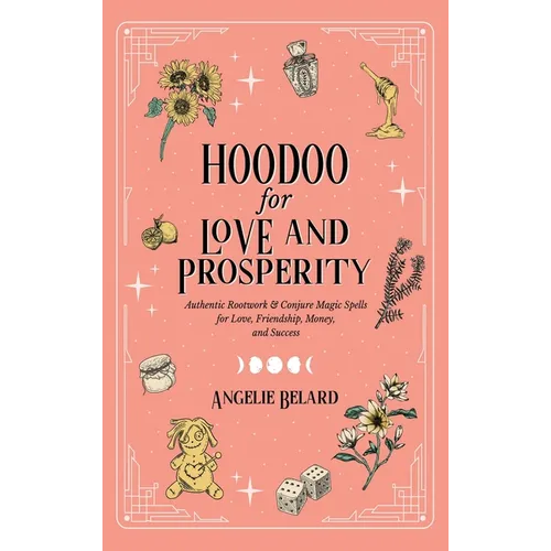 Hoodoo for Love and Prosperity: Authentic Rootwork & Conjure Magic Spells for Love, Friendship, Money, and Success - Hardcover