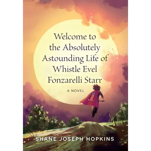 Welcome to the Absolutely Astounding Life of Whistle Evel Fonzarelli Starr - Hardcover