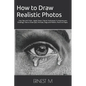 How to Draw Realistic Photos: Easy Tips and Tricks - Apply These 7 Secret Techniques To Improve your Drawings, How to Draw Eyes, Portraits, Dogs and F - Paperback