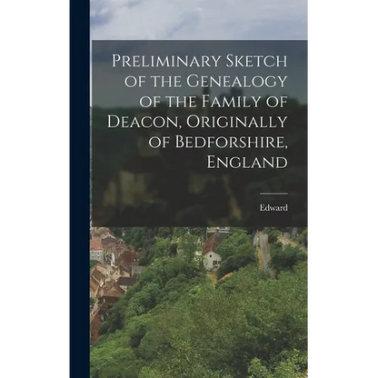 Preliminary Sketch of the Genealogy of the Family of Deacon, Originally of Bedforshire, England - Hardcover