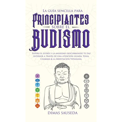 La guía sencilla para principiantes sobre el budismo: Supera el estrés y la ansiedad descubriendo tu paz interior a través de una atención guiada, Yog - Hardcover